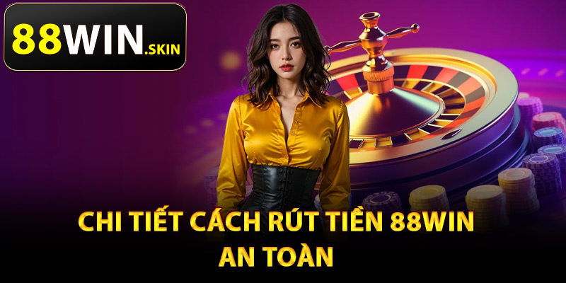Chi tiết cách rút tiền 88Win an toàn